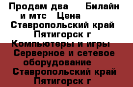 Продам два  3G Билайн и мтс › Цена ­ 400 - Ставропольский край, Пятигорск г. Компьютеры и игры » Серверное и сетевое оборудование   . Ставропольский край,Пятигорск г.